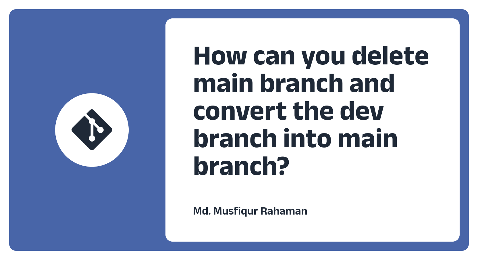 Suppose, you have two git branches dev and main. You want to delete main branch and convert the dev branch into main branch. How can you do that?