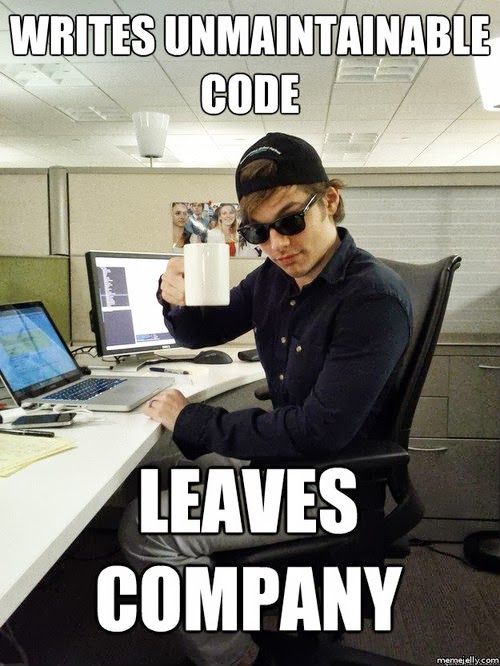 Don't be that guy that writes unmaintanable code and leaves